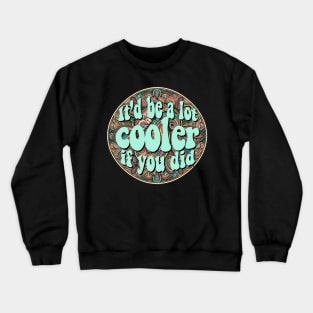 It'd Be a Lot Cooler if you Did Crewneck Sweatshirt